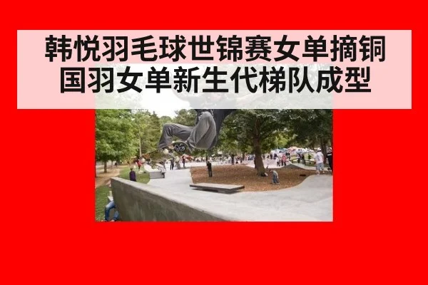 韩悦羽毛球世锦赛女单摘铜 国羽女单新生代梯队成型