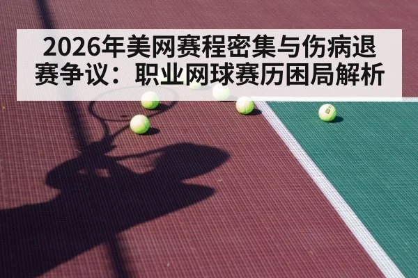 2026年美网赛程密集与伤病退赛争议：职业网球赛历困局解析