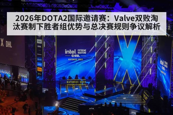 2026年DOTA2国际邀请赛：Valve双败淘汰赛制下胜者组优势与总决赛规则争议解析