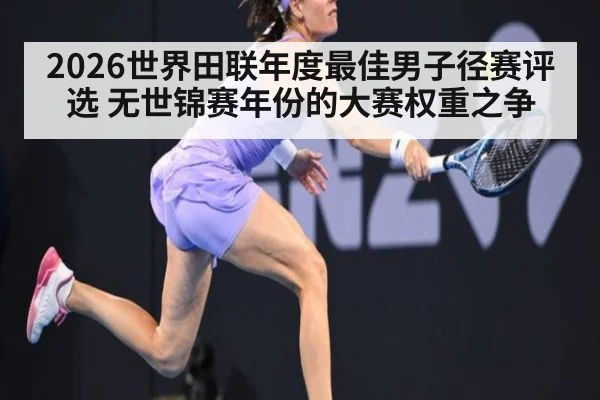 2026世界田联年度最佳男子径赛评选 无世锦赛年份的大赛权重之争