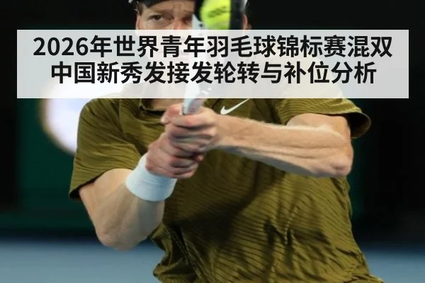 2026年世界青年羽毛球锦标赛混双 中国新秀发接发轮转与补位分析