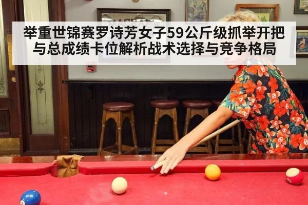 举重世锦赛罗诗芳女子59公斤级抓举开把与总成绩卡位解析战术选择与竞争格局